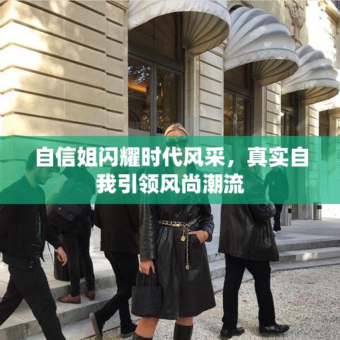 自信姐闪耀时代风采，真实自我引领风尚潮流