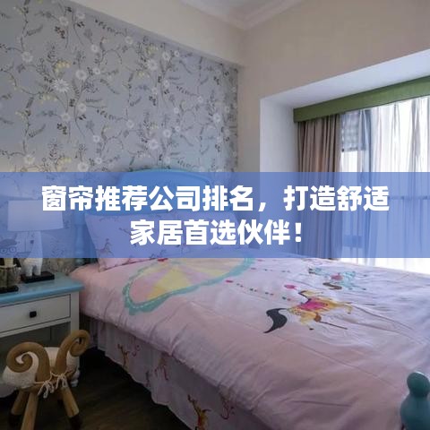 窗帘推荐公司排名，打造舒适家居首选伙伴！