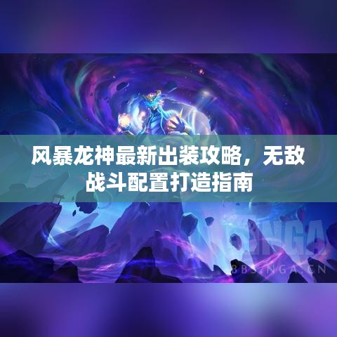 风暴龙神最新出装攻略，无敌战斗配置打造指南