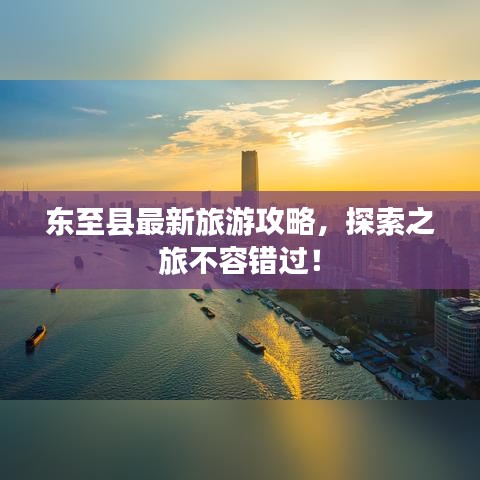 东至县最新旅游攻略，探索之旅不容错过！