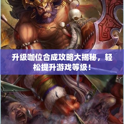 升级咖位合成攻略大揭秘，轻松提升游戏等级！