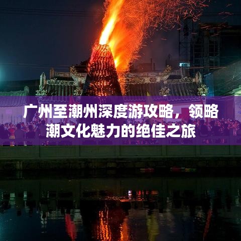 广州至潮州深度游攻略，领略潮文化魅力的绝佳之旅