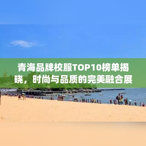 青海品牌校服TOP10榜单揭晓，时尚与品质的完美融合展现风采