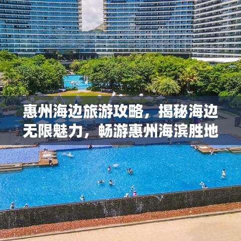 惠州海边旅游攻略，揭秘海边无限魅力，畅游惠州海滨胜地！