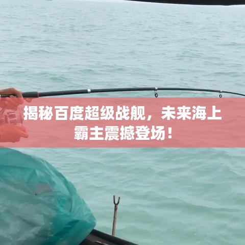 揭秘百度超级战舰，未来海上霸主震撼登场！
