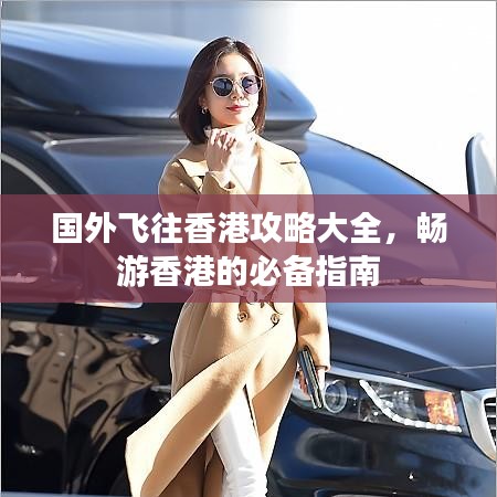国外飞往香港攻略大全，畅游香港的必备指南