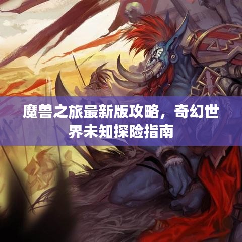 魔兽之旅最新版攻略，奇幻世界未知探险指南