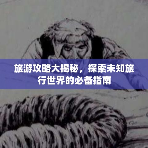 旅游攻略大揭秘，探索未知旅行世界的必备指南