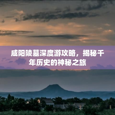 咸阳陵墓深度游攻略，揭秘千年历史的神秘之旅