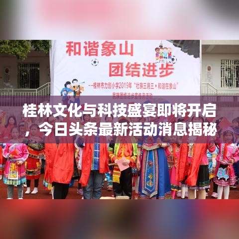 桂林文化与科技盛宴即将开启，今日头条最新活动消息揭秘