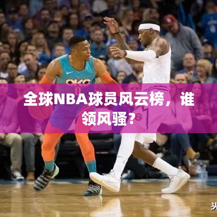 全球NBA球员风云榜，谁领风骚？