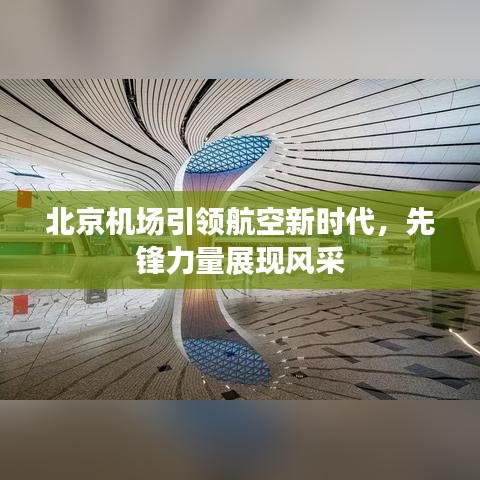 北京机场引领航空新时代，先锋力量展现风采