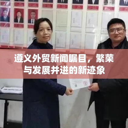 遵义外贸新闻瞩目，繁荣与发展并进的新迹象