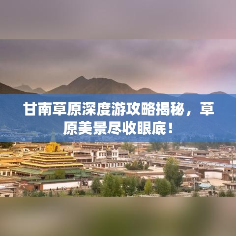 甘南草原深度游攻略揭秘，草原美景尽收眼底！