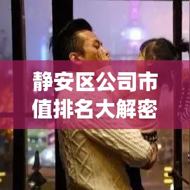 静安区公司市值排名大解密，投资热点与未来趋势展望