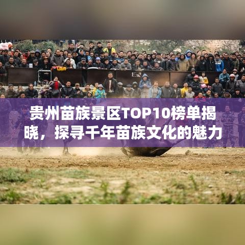 贵州苗族景区TOP10榜单揭晓，探寻千年苗族文化的魅力圣地！