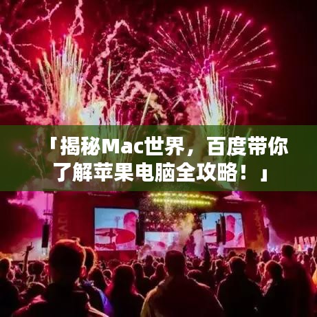「揭秘Mac世界，百度带你了解苹果电脑全攻略！」