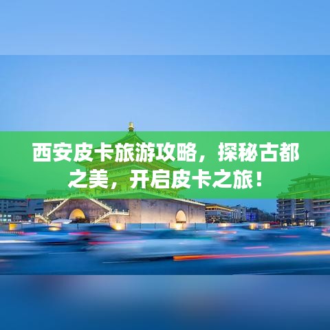 西安皮卡旅游攻略，探秘古都之美，开启皮卡之旅！