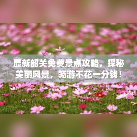 最新韶关免费景点攻略，探秘美丽风景，畅游不花一分钱！