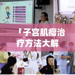 「子宫肌瘤治疗方法大解析！百度收录关键词，一站式解决您的健康困扰！」