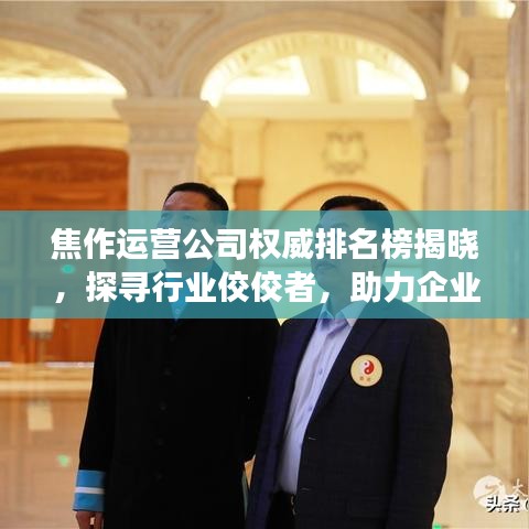 焦作运营公司权威排名榜揭晓，探寻行业佼佼者，助力企业腾飞发展