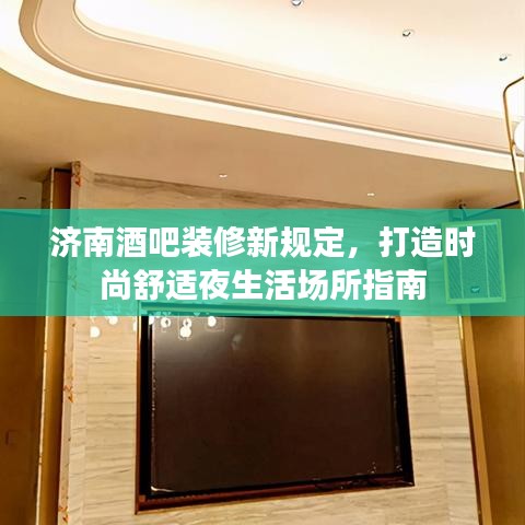济南酒吧装修新规定，打造时尚舒适夜生活场所指南