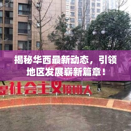 揭秘华西最新动态，引领地区发展崭新篇章！