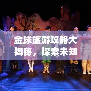 金球旅游攻略大揭秘，探索未知奇妙之旅的绝佳指南