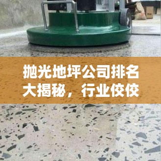 抛光地坪公司排名大揭秘，行业佼佼者一网打尽
