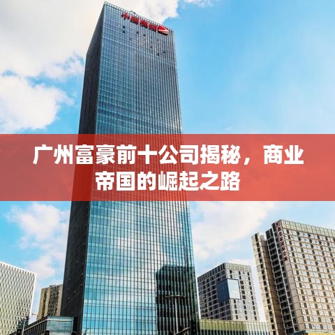 广州富豪前十公司揭秘，商业帝国的崛起之路
