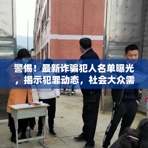警惕！最新诈骗犯人名单曝光，揭示犯罪动态，社会大众需提高防范意识