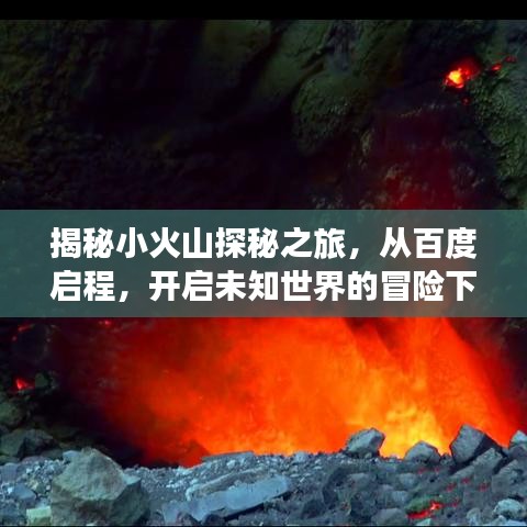 揭秘小火山探秘之旅，从百度启程，开启未知世界的冒险下载！