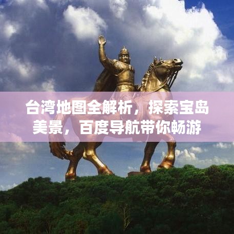 台湾地图全解析，探索宝岛美景，百度导航带你畅游