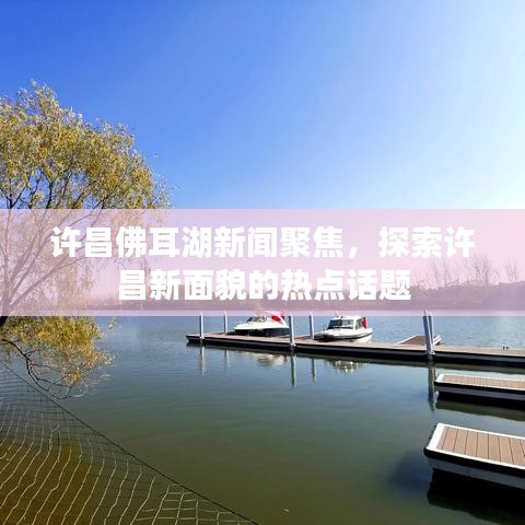 许昌佛耳湖新闻聚焦，探索许昌新面貌的热点话题