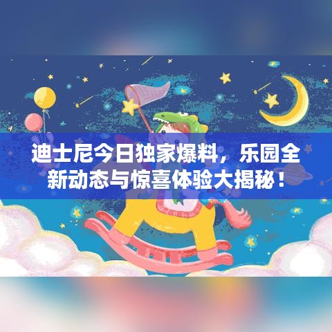 迪士尼今日独家爆料，乐园全新动态与惊喜体验大揭秘！