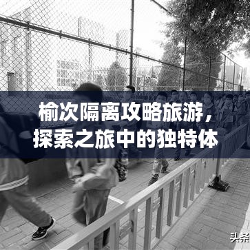 榆次隔离攻略旅游，探索之旅中的独特体验之旅