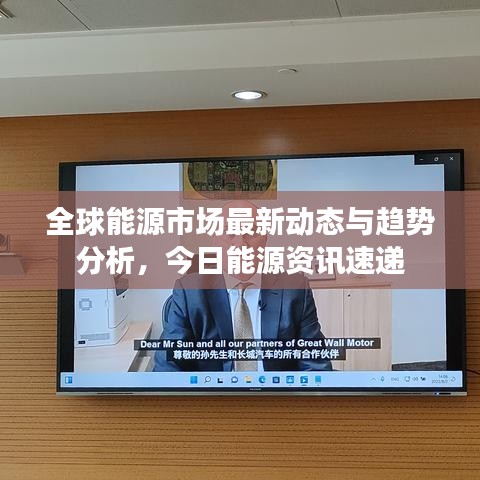 全球能源市场最新动态与趋势分析，今日能源资讯速递