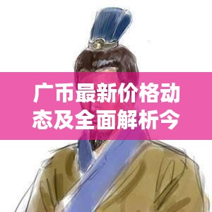 广币最新价格动态及全面解析今日消息