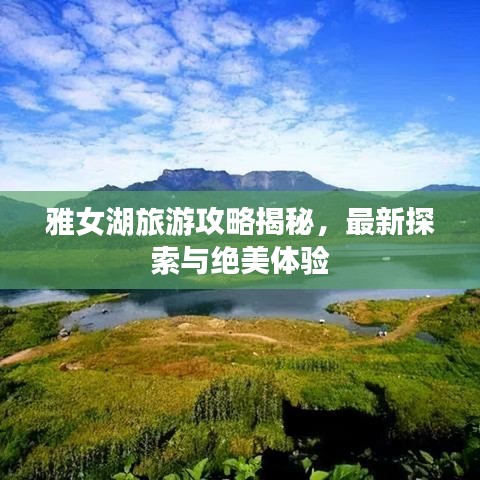 雅女湖旅游攻略揭秘，最新探索与绝美体验