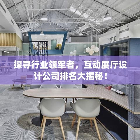 探寻行业领军者，互动展厅设计公司排名大揭秘！