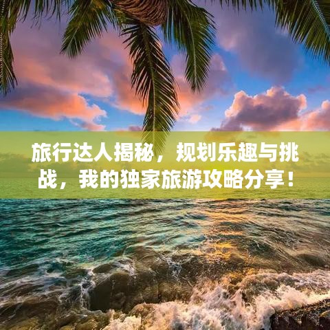 旅行达人揭秘，规划乐趣与挑战，我的独家旅游攻略分享！