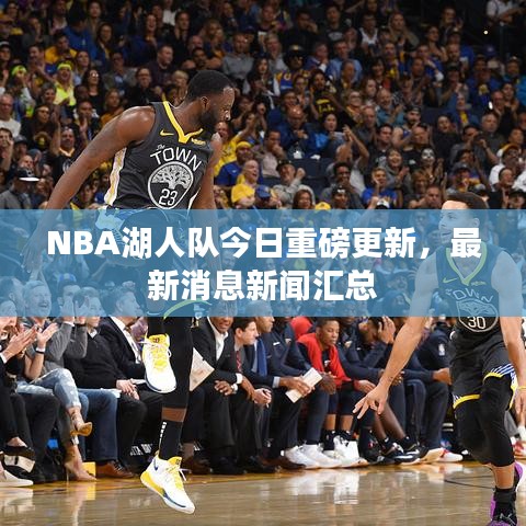 NBA湖人队今日重磅更新，最新消息新闻汇总