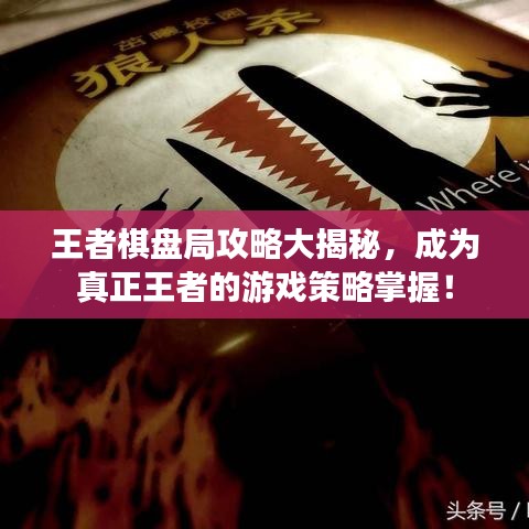 王者棋盘局攻略大揭秘，成为真正王者的游戏策略掌握！