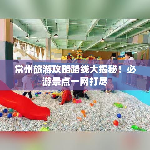 常州旅游攻略路线大揭秘！必游景点一网打尽