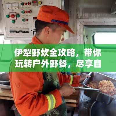 伊犁野炊全攻略，带你玩转户外野餐，尽享自然盛宴！
