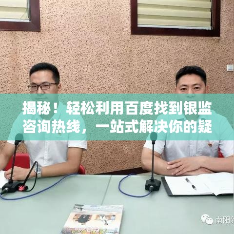 揭秘！轻松利用百度找到银监咨询热线，一站式解决你的疑问！