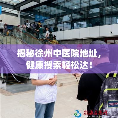 揭秘徐州中医院地址，健康搜索轻松达！