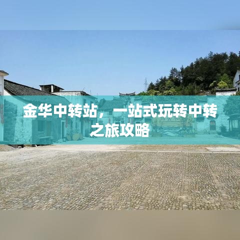 金华中转站，一站式玩转中转之旅攻略