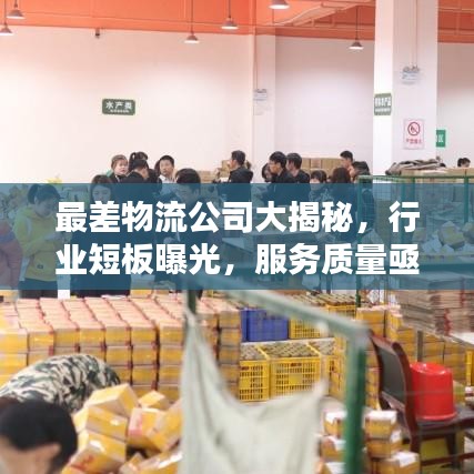 最差物流公司大揭秘，行业短板曝光，服务质量亟待提升！
