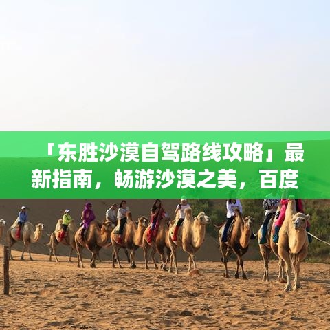 「东胜沙漠自驾路线攻略」最新指南，畅游沙漠之美，百度收录标准标题！